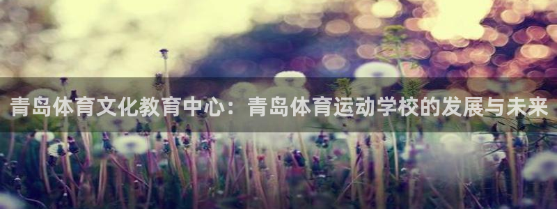 利记官方正版app娱乐首页网站大全:青岛体育文化教育中心:青