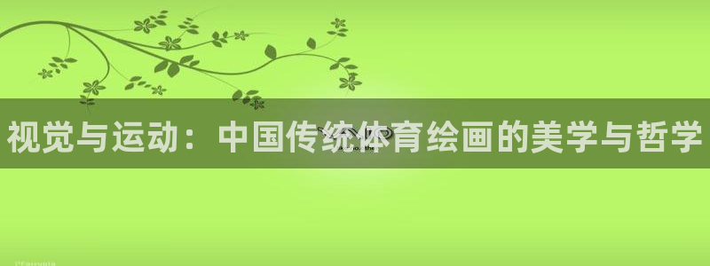 利记官方正版app娱乐下载:视觉与运动:中国传统体育绘画的美