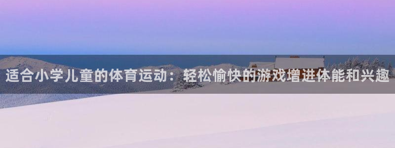 注册利记官方正版app:适合小学儿童的体育运动:轻松愉快的游